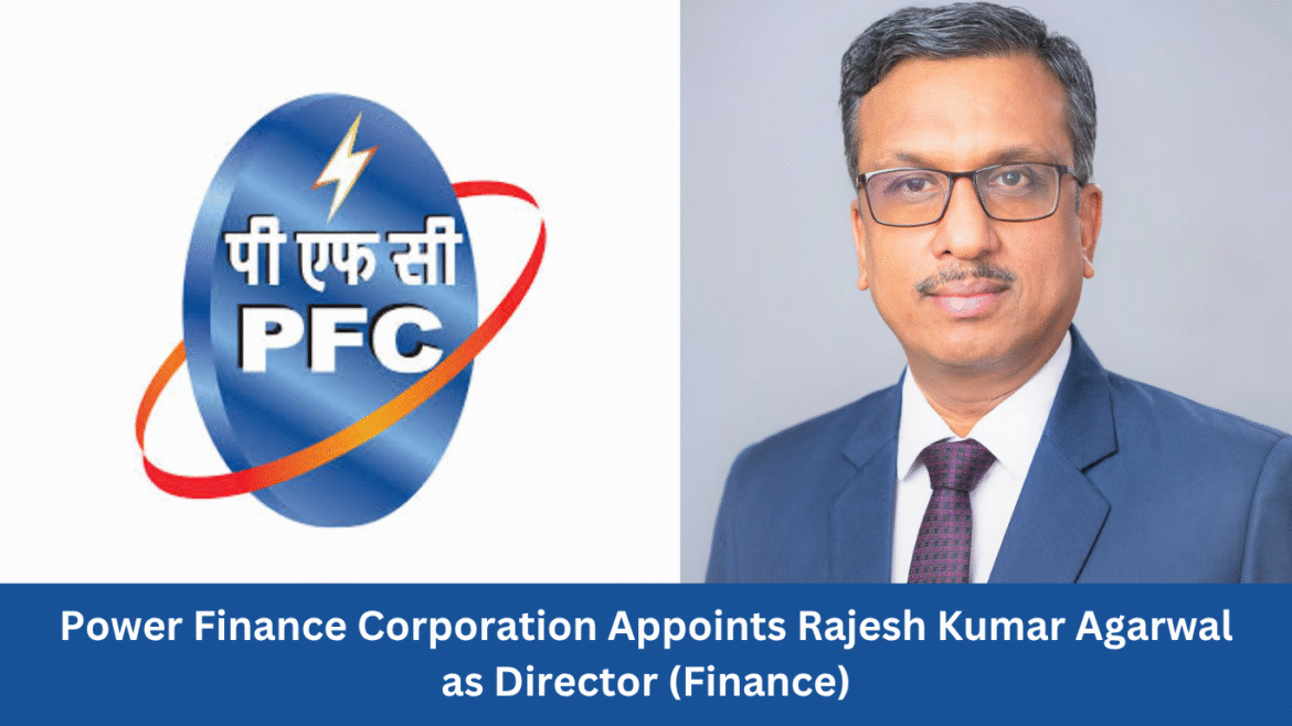 Power Finance Corporation Appoints Shri Rajesh Kumar Agarwal as Director (Finance)