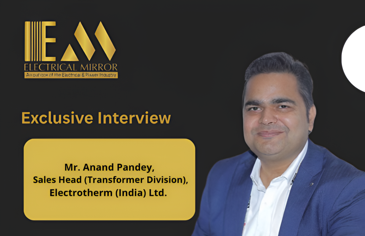 Mr. Anand Pandey, Sales Head (Transformer Division), Electrotherm (India) Ltd.