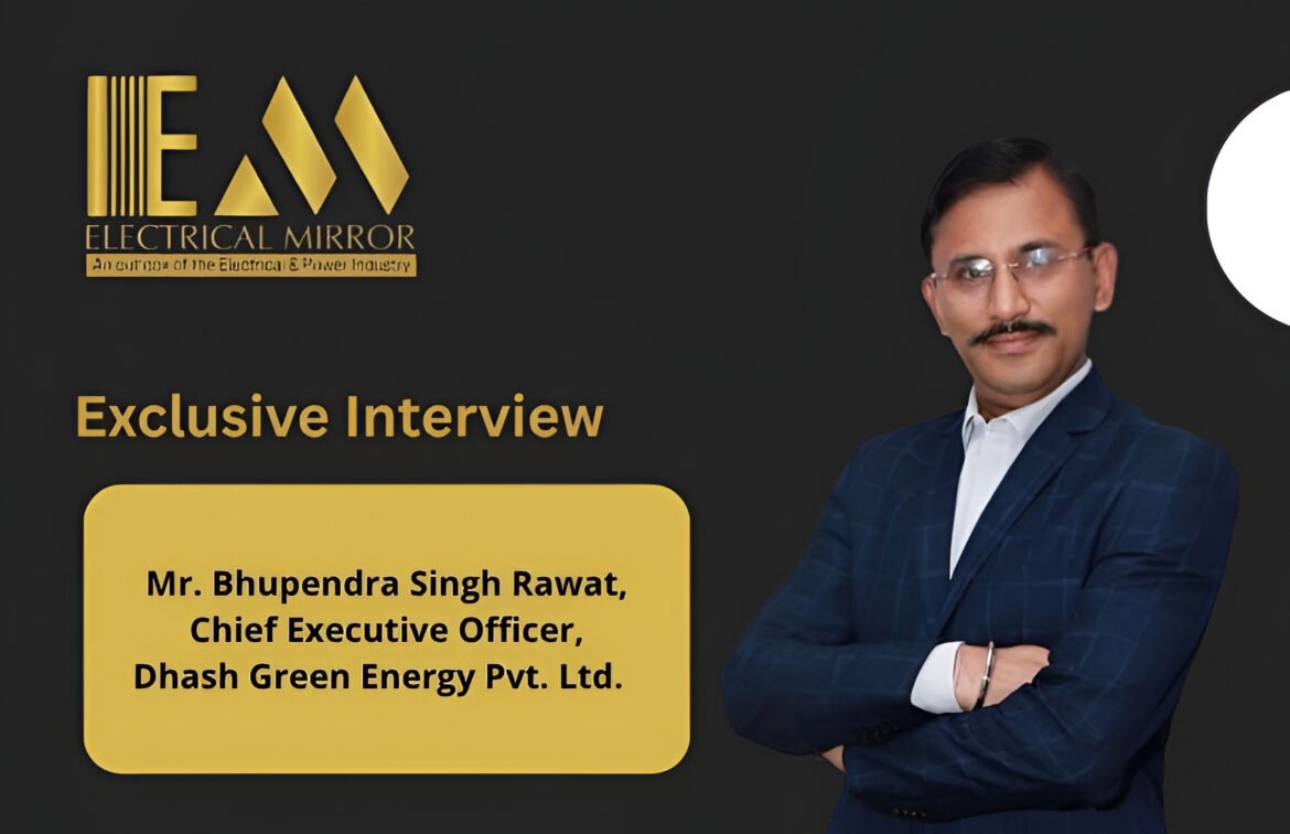 Mr. Bhupendra Singh Rawat, Chief Executive Officer, Dhash Green Energy Pvt. Ltd.  