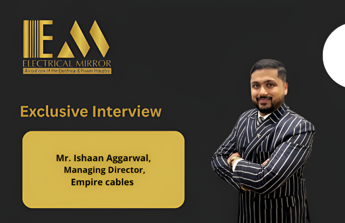 Mr. Ishaan Aggarwal, Managing Director, Empire cables   