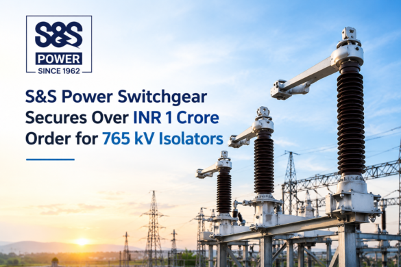 S&S Power Subsidiary Secures Over INR 1 Crore Order from Sterling & Wilson for 765 kV Isolators